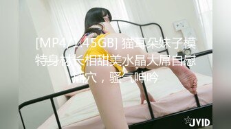 [MP4/1.45GB] 猫耳朵妹子模特身材长相甜美水晶大屌自慰插穴，骚气呻吟