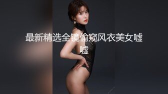 最新精选全镜偷窥风衣美女嘘嘘