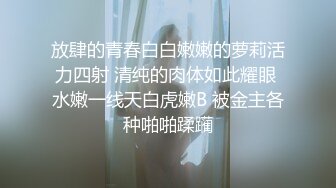 放肆的青春白白嫩嫩的萝莉活力四射 清纯的肉体如此耀眼 水嫩一线天白虎嫩B 被金主各种啪啪蹂躏