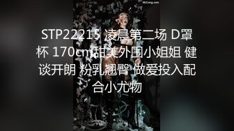 STP22215 凌晨第二场 D罩杯 170cm甜美外围小姐姐 健谈开朗 粉乳翘臀 做爱投入配合小尤物