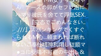 好きと言われたらなんでも许すご奉仕型ドM女子りっちゃん≪ナースの卵がセフレ沼にハマり彼氏を舍てて浮気SEX...！！『変态でごめんなさい...///』スパンキングでくすぐられるM心...頼まれれば断れないご奉仕精神利用し従顺マ●コに受精不可避の中出し&パイ射≫