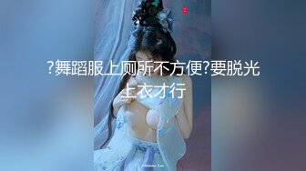 ?舞蹈服上厕所不方便?要脱光上衣才行