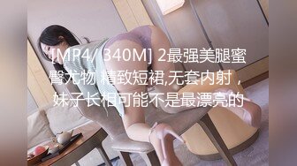 [MP4/ 340M] 2最强美腿蜜臀尤物 精致短裙,无套内射，妹子长相可能不是最漂亮的