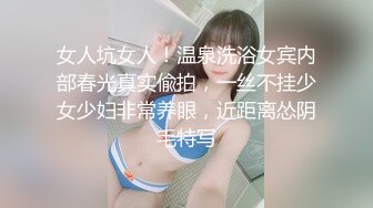 女人坑女人！温泉洗浴女宾内部春光真实偸拍，一丝不挂少女少妇非常养眼，近距离怂阴毛特写