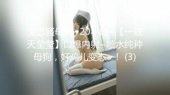 变态骚母狗~20小时~【一线天莹莹】口爆内射~喷水纯种母狗，好鸡儿变态~！ (3)