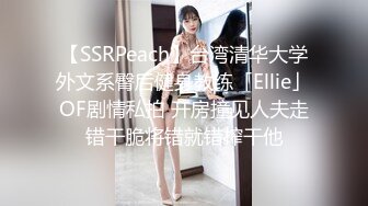 【SSRPeach】台湾清华大学外文系臀后健身教练「Ellie」OF剧情私拍 开房撞见人夫走错干脆将错就错榨干他