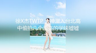 徐X杰TWTP 大神潜入台北高中偷拍几个漂亮的学妹嘘嘘