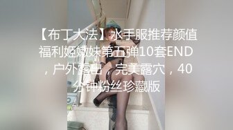 【布丁大法】水手服推荐颜值福利姬嫩妹第五弹10套END，户外露出，完美露穴，40分钟粉丝珍藏版