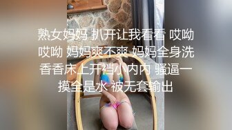 熟女妈妈 扒开让我看看 哎呦哎呦 妈妈爽不爽 妈妈全身洗香香床上开裆小内内 骚逼一摸全是水 被无套输出