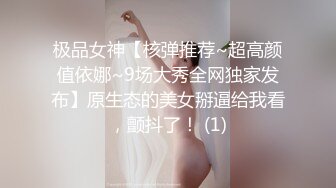 极品女神【核弹推荐~超高颜值依娜~9场大秀全网独家发布】原生态的美女掰逼给我看，颤抖了！ (1)