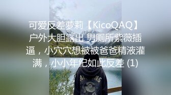 可爱反差萝莉【KicoQAQ】户外大胆露出 男厕所紫薇插逼，小穴穴想被被爸爸精液灌满，小小年纪如此反差 (1)