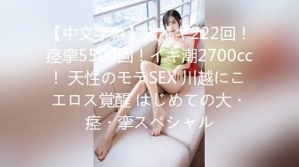 【中文字幕】激イキ222回！痉挛5500回！イキ潮2700cc！ 天性のモテSEX 川越にこ エロス覚醒 はじめての大・痉・挛スペシャル