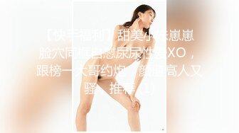 【快手福利】甜美小妹崽崽 脸穴同框自慰尿尿性爱XO，跟榜一大哥约炮，颜值高人又骚，推荐 (1)