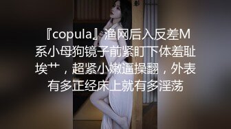 『copula』渔网后入反差M系小母狗镜子前紧盯下体羞耻埃艹，超紧小嫩逼操翻，外表有多正经床上就有多淫荡