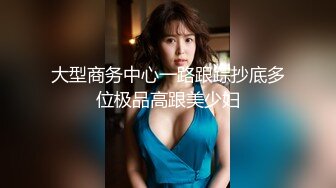 大型商务中心一路跟踪抄底多位极品高跟美少妇