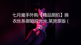 七月魔手外购【精品厕拍】换衣丝系御姐脱光光 某房原版 (2)