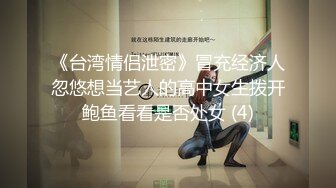 《台湾情侣泄密》冒充经济人忽悠想当艺人的高中女生拨开鲍鱼看看是否处女 (4)