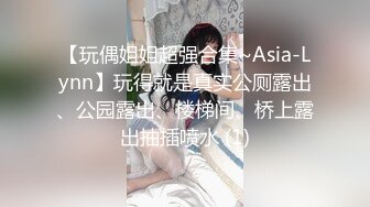 【玩偶姐姐超强合集~Asia-Lynn】玩得就是真实公厕露出、公园露出、楼梯间、桥上露出抽插喷水 (1)