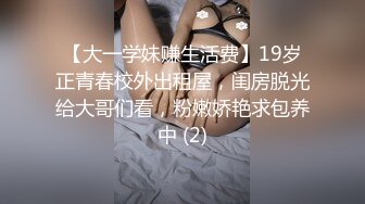 【大一学妹赚生活费】19岁正青春校外出租屋，闺房脱光给大哥们看，粉嫩娇艳求包养中 (2)