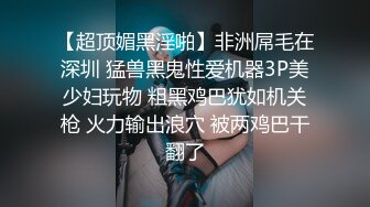 【超顶媚黑淫啪】非洲屌毛在深圳 猛兽黑鬼性爱机器3P美少妇玩物 粗黑鸡巴犹如机关枪 火力输出浪穴 被两鸡巴干翻了