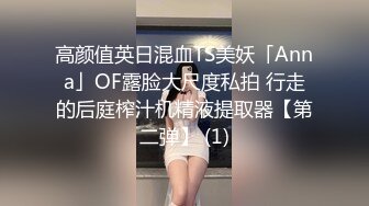 高颜值英日混血TS美妖「Anna」OF露脸大尺度私拍 行走的后庭榨汁机精液提取器【第二弹】 (1)