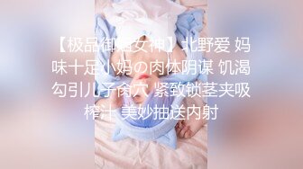 【极品御姐女神】北野爱 妈味十足小妈の肉体阴谋 饥渴勾引儿子肏穴 紧致锁茎夹吸榨汁 美妙抽送内射