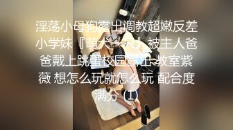 淫荡小母狗露出调教超嫩反差小学妹『萌犬一只』被主人爸爸戴上跳蛋校园露出 教室紫薇 想怎么玩就怎么玩 配合度满分 (1)