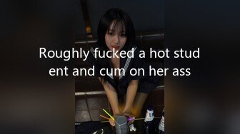 Roughly fucked a hot student and cum on her ass