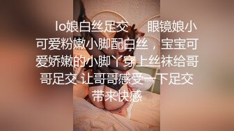 ❤️lo娘白丝足交❤️眼镜娘小可爱粉嫩小脚配白丝，宝宝可爱娇嫩的小脚丫穿上丝袜给哥哥足交 让哥哥感受一下足交带来快感