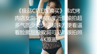 《极品CP正版购买》韩式烤肉店女厕刁钻角度近景偸拍超多气质少女少妇靓妹方便看逼看脸撅屁股双洞可见附跟拍照4K原画