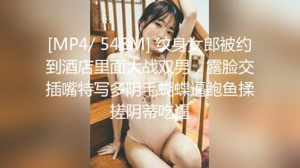 [MP4/ 548M] 纹身女郎被约到酒店里面大战双男，露脸交插嘴特写多阴毛蝴蝶逼鲍鱼揉搓阴蒂吃逼