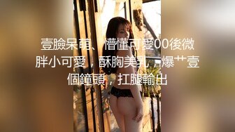 壹臉呆萌、懵懂可愛00後微胖小可愛，酥胸美乳，爆艹壹個鐘頭，扛腿輸出