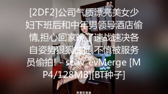 [2DF2]公司气质漂亮美女少妇下班后和中年男领导酒店偷情,担心回家晚了速战速决各自姿势狠狠抽插,不慎被服务员偷拍! - soav_evMerge [MP4/128MB][BT种子]