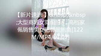 【新片速遞 】&nbsp;&nbsp;大型商场女厕偷拍❤️高档家俬销售美女肥臀黑鲍鱼[122M/MP4/01:07]