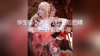 学生服小清新内射 最后把精液喷出赶紧拿手接