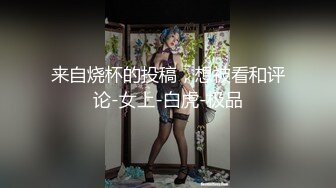 来自烧杯的投稿，想被看和评论-女上-白虎-极品