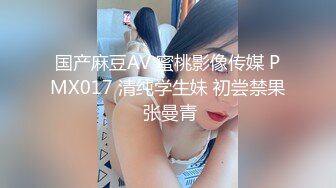 国产麻豆AV 蜜桃影像传媒 PMX017 清纯学生妹 初尝禁果 张曼青