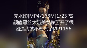 无水印[MP4/168M]1/23 高颜值黑丝大奶美女你掰开了很骚逼我就不客气了VIP1196