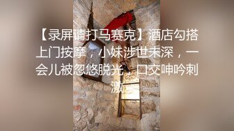 【录屏请打马赛克】酒店勾搭上门按摩，小妹涉世未深，一会儿被忽悠脱光，口交呻吟刺激