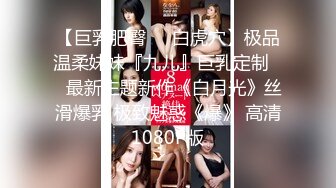 【巨乳肥臀❤️白虎穴】极品温柔妹妹『九儿』巨乳定制❤️最新主题新作《白月光》丝滑爆乳 极致魅惑《爆》 高清1080P版