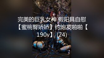 完美的巨乳女神 假阳具自慰【蜜桃臀娇娇】约炮友啪啪【190v】 (24)