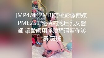 [MP4/442MB]蜜桃影像傳媒 PME251 隨機約炮巨乳女醫師 讓醫師用淫蕩騷逼幫你診療 斑斑