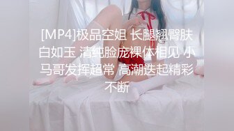 [MP4]极品空姐 长腿翘臀肤白如玉 清纯脸庞裸体相见 小马哥发挥超常 高潮迭起精彩不断