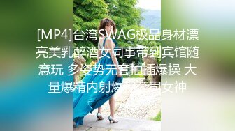 [MP4]台湾SWAG极品身材漂亮美乳醉酒女同事带到宾馆随意玩 多姿势无套抽插爆操 大量爆精内射爆操公司女神