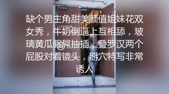 缺个男主角甜美颜值姐妹花双女秀，牛奶倒逼上互相舔，玻璃黄瓜假屌抽插，叠罗汉两个屁股对着镜头，掰穴特写非常诱人