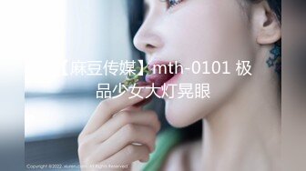 【麻豆传媒】mth-0101 极品少女大灯晃眼