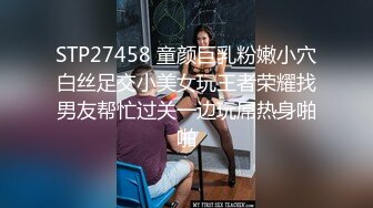 STP27458 童颜巨乳粉嫩小穴白丝足交小美女玩王者荣耀找男友帮忙过关一边玩屌热身啪啪