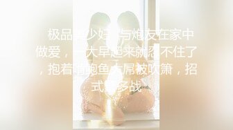 ✨极品美少妇✨与炮友在家中做爱，一大早起来就忍不住了，抱着啃鲍鱼大屌被吹箫，招式繁多战