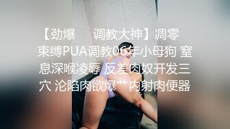 【劲爆❤️调教大神】凋零✿ 束缚PUA调教06年小母狗 窒息深喉凌辱 反差肉奴开发三穴 沦陷肉欲爆艹内射肉便器