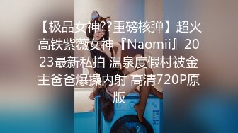 【极品女神??重磅核弹】超火高铁紫薇女神『Naomii』2023最新私拍 温泉度假村被金主爸爸爆操内射 高清720P原版